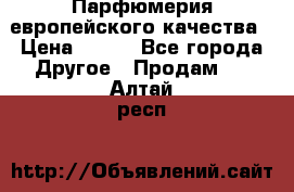  Парфюмерия европейского качества › Цена ­ 930 - Все города Другое » Продам   . Алтай респ.